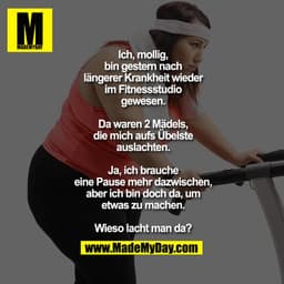 Ich, mollig,
bin gestern nach
längerer Krankheit wieder
im Fitnessstudio
gewesen.

Da waren 2 Mädels,
die mich aufs Übel