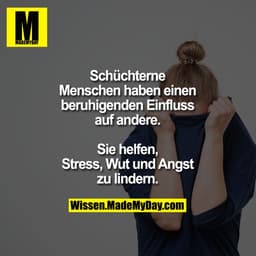 Schüchterne Menschen haben
einen beruhigenden Einfluss auf
andere. Sie helfen, Stress, Wut
und Angst zu lindern.