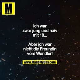 Ich war
zwar jung und naiv
mit 18...

Aber ich war
nicht die Freundin
vom Wendler!