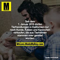 Seit dem 1. Januar 2019 dürfen
Tierhandlungen in Kalifornien
nur noch Hunde, Katzen und
Kaninchen verkaufen, die aus
Tie