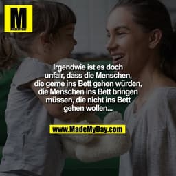 Irgendwie ist es doch unfair, dass die Menschen, die gerne ins Bett gehen würden, die Menschen ins Bett bringen müssen, 