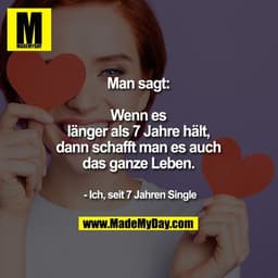 Man sagt:
Wenn es länger als 7 Jahre hält, dann schafft man es auch das ganze Leben.

- Ich, seit 7 Jahren Single