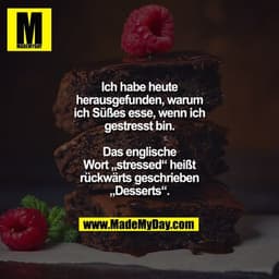 Ich habe heute herausgefunden, warum ich Süßes esse, wenn ich gestresst bin.
Das englische Wort „stressed“ heißt rückwär