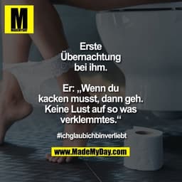Erste Übernachtung bei ihm. Er: „Wenn du kacken musst, dann geh. Keine Lust auf so was verklemmtes.“

#ichglaubichbinver