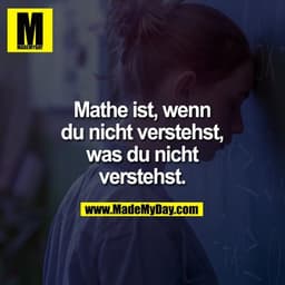 Mathe ist, wenn du nicht verstehst, was du nicht verstehst.