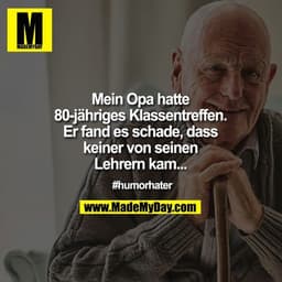 Mein Opa hatte 80-jähriges Klassentreffen. Er fand es schade, dass keiner von seinen Lehrern kam...

#humorhater