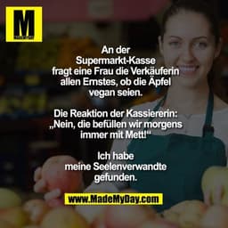 An der Supermarkt-Kasse fragt eine Frau die Verkäuferin allen Ernstes, ob die Äpfel vegan seien. Die Reaktion der Kassie