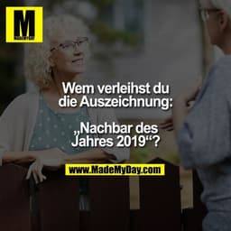 Wem verleihst du
die Auszeichnung:

„Nachbar des
Jahres 2019“?