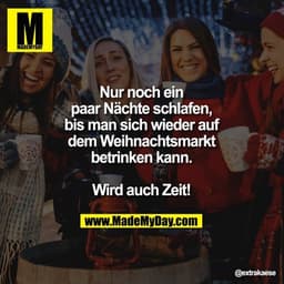 Nur noch ein paar Nächte schlafen, bis man sich wieder auf dem Weihnachtsmarkt betrinken kann.
Wird auch Zeit!