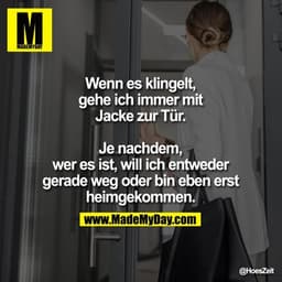 Wenn es klingelt, gehe ich immer mit Jacke zur Tür.
Je nachdem, wer es ist, will ich entweder gerade weg oder bin eben e