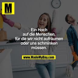 Ein Hoch auf die Menschen, für die wir nicht aufräumen oder uns schminken müssen.