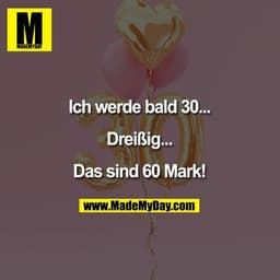Ich werde bald 30...
Dreißig...

Das sind 60 Mark.