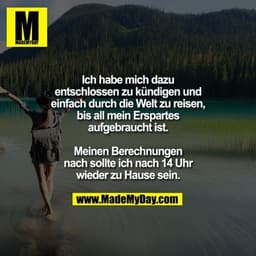 Ich habe mich dazu entschlossen zu kündigen und einfach durch die Welt zu reisen, bis all mein Erspartes aufgebraucht is