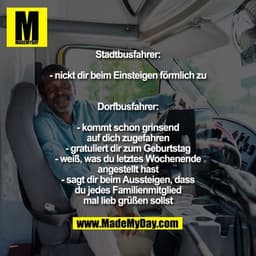 Stadtbusfahrer:
- nickt dir beim Einsteigen förmlich zu
Dorfbusfahrer:
- kommt schon grinsend auf dich zugefahren
- grat