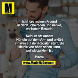 Ich höre meinen Freund in der Küche reden und denke, wir haben Besuch.

Nein, er hat unsere Hündin auf dem Arm und erklä