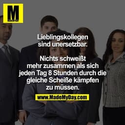 Lieblingskollegen sind unersetzbar.

Nichts schweißt mehr zusammen als sich jeden Tag 8 Stunden durch die gleiche Scheiß