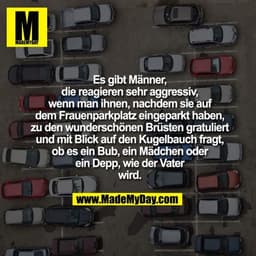 Es gibt Männer, die reagieren sehr aggressiv, wenn man ihnen, nachdem sie auf dem Frauenparkplatz eingeparkt haben, zu d