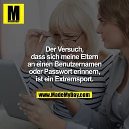 Der Versuch, dass sich meine Eltern an einen Benutzernamen oder Passwort erinnern, ist ein Extremsport.