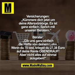 Versicherungen:
„Kümmere dich jetzt um deine Altersvorsorge. Es ist ganz einfach. Sprich mir unseren Beratern.“

Berater