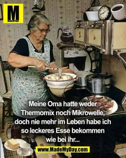 Meine Oma hatte weder
Thermomix noch Mikrowelle,
doch nie mehr im Leben habe ich
so leckeres Esse bekommen
wie bei ihr..
