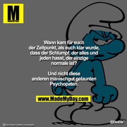 "Wann kam für euch der Zeitpunkt, als euch klar wurde, dass der Schlumpf, der alles und jeden hasst, der einzige normale