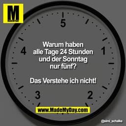 Warum haben
alle Tage 24 Stunden
und der Sonntag
nur fünf?

Das Verstehe ich nicht!