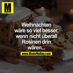 Weihnachten wäre so viel besser, wenn nicht überall Rosinen drin wären...