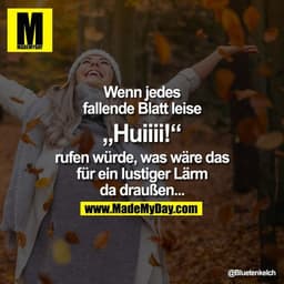 Wenn jedes fallende Blatt leise „Huiiii!“ rufen würde, was wäre das für ein lustiger Lärm da draußen...