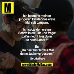 Ich besuche meinen jüngeren Bruder das erste Mal seit Langem.

Ich setze den ersten Schritt in die Tür und frage: „Was r