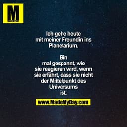 Ich gehe heute
mit meiner Freundin ins
Planetarium.

Bin
mal gespannt, wie
sie reagieren wird, wenn
sie erfährt, dass si