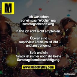 Ich war schon vor ein paar Wochen mal samstagsabends weg.

Kann ich echt nicht empfehlen.

Überall sind superviele Leute
