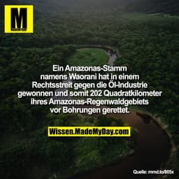 Ein Amazonas-Stamm namens
Waorani hat in einem Rechtsstreit
gegen die Öl-Industrie gewonnen
und somit 202 Quadratkilomet