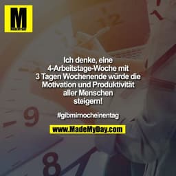 Ich denke, eine 4-Arbeitstage-Woche mit 3 Tagen Wochenende würde die Motivation und Produktivität aller Menschen steiger
