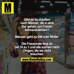 Gibt es da draußen noch Männer, die in eine Bar gehen, um Frauen kennenzulernen?

Männer, geht in DM oder in Müller. Die