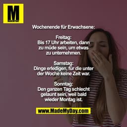 Wochenende für Erwachsene:

Freitag: Bis 17 Uhr arbeiten, dann zu müde sein, um etwas zu unternehmen.

Samstag: Dinge er