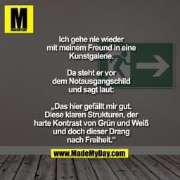 Ich gehe nie wieder mit
meinem Freund in
eine Kunstgalerie.

Da steht er vor dem Notausgangschild und sagt laut:

„Das h