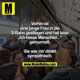 Vorhin ist eine junge
Frau in die S-Bahn
gestiegen und hat leise
„Ich hasse Menschen...“
gemurmelt.
Sie war mir direkt s