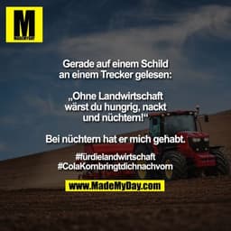 Gerade auf einem Schild an einem Trecker gelesen:
„Ohne Landwirtschaft wärst du hungrig, nackt und nüchtern!“
Bei nüchte