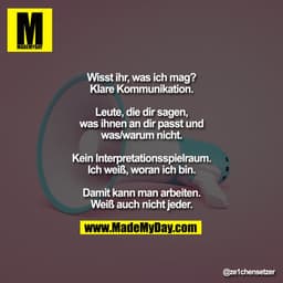 Wisst ihr, was ich mag?
Klare Kommunikation.

Leute, die dir sagen, was ihnen an dir passt und was/warum nicht.

Kein In