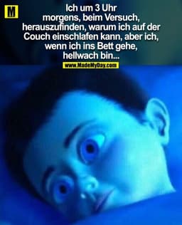 Ich um 3 Uhr morgens, beim Versuch, herauszufinden, warum ich auf der Couch einschlafen kann, aber ich, wenn ich ins Bet