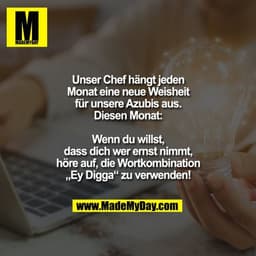 Unser Chef hängt jeden Monat eine neue Weisheit für unsere Azubis aus.

Diesen Monat:
Wenn du willst, dass dich wer erns