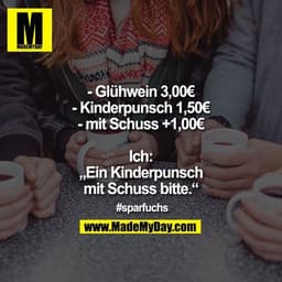 - Glühwein 3,00€
- Kinderpunsch 1,50€
- mit Schuss +1,00€

Ich: „Ein Kinderpunsch mit Schuss bitte.“

#sparfuchs