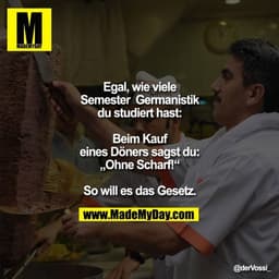 Egal wie viele Semester  Germanistik du studiert hast, beim Kauf eines Döners sagst du „ohne Scharf! “.

So will es das 