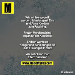 Wie wir hier gequält wurden. Jahrelang mit Elsa und Anna Kleidern zum Fasching.
Frozen Merchandising sogar auf der Klobü