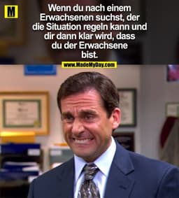 Wenn du nach einem Erwachsenen suchst, der die Situation regeln kann und dir dann klar wird, dass du der Erwachsene bist