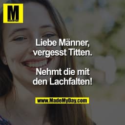 Liebe Männer, vergesst Titten.

Nehmt die mit den Lachfalten!