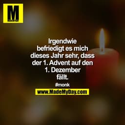 Irgendwie befriedigt es mich dieses Jahr sehr, dass der 1. Advent auf den 1. Dezember fällt.

#monk