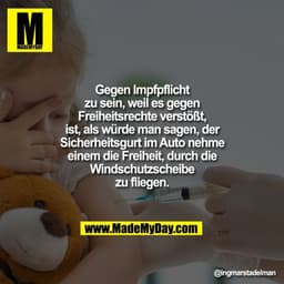 Gegen Impfpflicht zu sein,
weil es gegen Freiheitsrechte
verstößt, ist, als würde man
sagen, der Sicherheitsgurt im
Auto