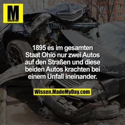 1895 es im gesamten
Staat Ohio nur zwei Autos
auf den Straßen und diese
beiden Autos krachten bei
einem Unfall ineinande