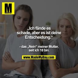 „Ich fände es schade, aber es ist
deine Entscheidung.“
- das „Nein“ meiner Mutter, seit ich 18 bin.